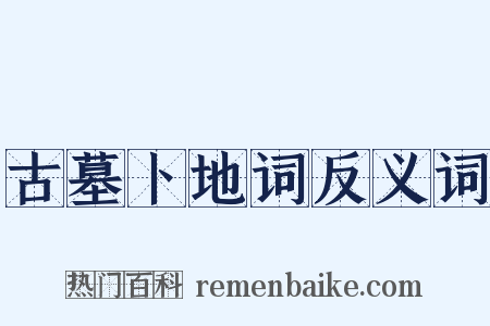 古墓卜地词反义词是什么意思的图片